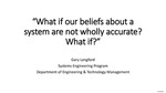 What if our Beliefs about a System are not Wholly Accurate? What if? by Gary Langford