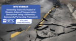 Webinar: Assessing Economic Impact of Disaster-Induced Transportation Disruptions Using a University-Community Partnership Framework by Divya Chandrasekhar